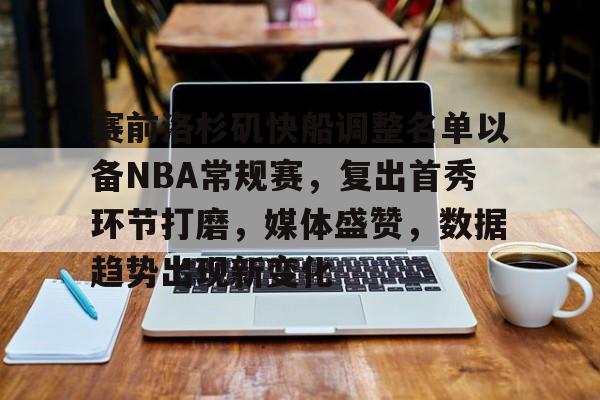 爱游戏-赛前洛杉矶快船调整名单以备NBA常规赛，复出首秀环节打磨，媒体盛赞，数据趋势出现新变化的简单介绍