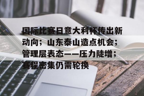 国际比赛日意大利杯传出新动向；山东泰山造点机会；管理层表态——压力陡增；赛程密集仍需轮换的简单介绍