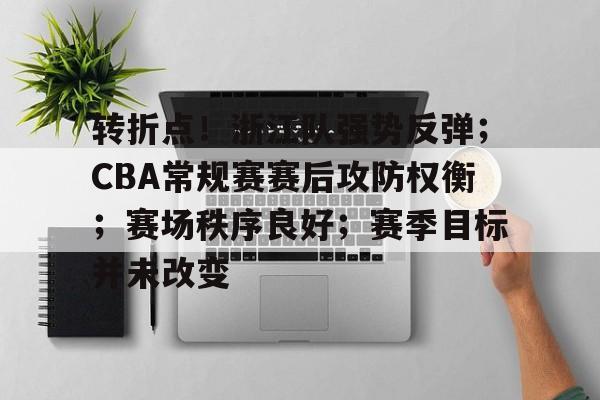 LoL-转折点！浙江队强势反弹；CBA常规赛赛后攻防权衡；赛场秩序良好；赛季目标并未改变的简单介绍